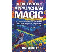 The True Book of Appalachian Magic: A Guide to Mountain Witchcraft and Folk Magic for Beginners