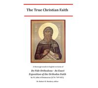 The True Christian Faith: A thorough modern English revision of De Fide Orthodoxa - An Exact Exposition of the Orthodox Faith