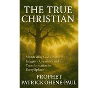 THE TRUE CHRISTIAN !: Manifesting God’s Nature: Integrity, Creativity, and Transformation in Every Sphere.