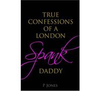 The True Confessions of a London Spank Daddy