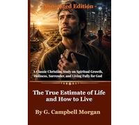 The True Estimate of Life and How to Live (Annotated Edition): A Classic Christian Study on Spiritual Growth, Holiness, Surrender, and Living Fully for God