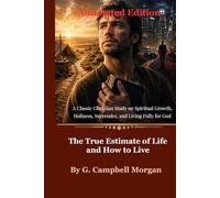 The True Estimate of Life and How to Live (Annotated Edition): A Classic Christian Study on Spiritual Growth, Holiness, Surrender, and Living Fully for God