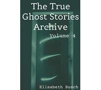 The True Ghost Stories Archive: Volume 4: 50 Eerie and Incredible Tales