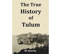 The True History of Tulum: Including: The bizarre events, weird connections, wacky theories, & offbeat characters of Tulum. Everything you need to ... or, what you wish you read before you went!