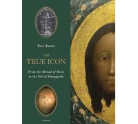 The True Icon: From the Shroud of Turin to the Veil of Manoppello