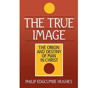 The True Image: The Origin and Destiny of Man in Christ