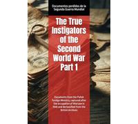 The True Instigators of the Second World War Part 1: Documents from the Polish Foreign Ministry, captured after the occupation of Warsaw in 1940 and declassified from the British Archives
