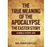 THE TRUE MEANING OF THE APOCALYPSE. THE EASTER STORY: A BIBLE STUDY AID