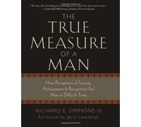 The True Measure of a Man: How Perceptions of Success, Achievement, & Recognition Fail Men in Difficult Times