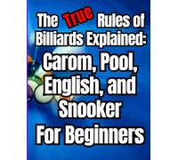 The True Rules of Billiards Explained: Carom, Pool, English, and Snooker for Beginners: Complete Beginner's Guide to Mastering Cue Skills, Aiming ... Pool, English Billiards, and Snooker