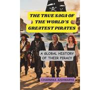 THE TRUE SAGA OF THE WORLD'S GREATEST PIRATES: A GLOBAL HISTORY OF THE PIRACY