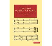 The True Science Of Music: Being a New Exposition of the Laws of Melody and Harmony (Cambridge Library Collection - Music)
