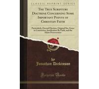 The True Scripture Doctrine Concerning Some Important Points of Christian Faith: Particularly, Eternal Election, Original Sin, Grace in Conversion, ... and the Saints Perseverance (Classic Reprint)