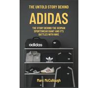 The True Story Behind Adidas: The untold Story Behind the German Sportswear Giant and Its Battles with Nike (Untold Story Behind Brands and Product)