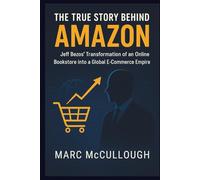 The True Story Behind AMAZON: Jeff Bezos’ transformation of an online bookstore into a global e-commerce empire. (Untold Story Behind Brands and Product)