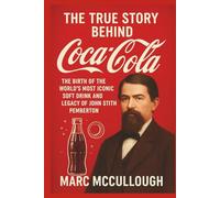 The True Story Behind Coca-Cola: The Birth of the World’s Most Iconic Soft Drink and the Legacy of John Stith Pemberton (Untold Story Behind Brands and Product)