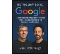 The True Story Behind Google: Larry Page and Sergey Brin’s Journey from a College Project to the Dominant Search Engine (Untold Story Behind Brands and Product)