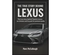 The True story Behind Lexus: The Story Behind Luxury Car Division and Its Push for Premium Quality. (Untold Story Behind Brands and Product)