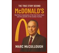 The True Story Behind McDonald’s: Ray Kroc's expansion of the fast-food chain and the growth of the Golden Arches (Untold Story Behind Brands and Product)