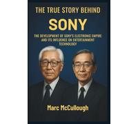 The True Story Behind Sony: The Development of Sony’s Electronics Empire and Its Influence on Entertainment Technology (Untold Story Behind Brands and Product)