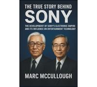 The True Story Behind Sony: The Development of Sony’s Electronics Empire and Its Influence on Entertainment Technology (Untold Story Behind Brands and Product)