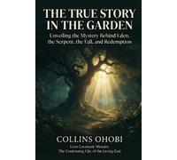 THE TRUE STORY IN THE GARDEN: Unveiling the Mystery Behind Eden, the Serpent, the Fall, and Redemption