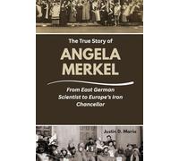 The True Story of Angela Merkel: From East German Scientist to Europe’s Iron Chancellor (Power & Influence: The Women Who Shaped Business and Politics)