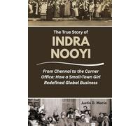 The True Story of Indra Nooyi: From Chennai to the Corner Office: How a Small-Town Girl Redefined Global Business (Power & Influence: The Women Who Shaped Business and Politics)