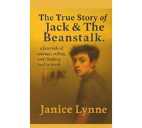 The True Story of Jack & The Beanstalk: ...a fairytale of courage, calling, and climbing back to truth