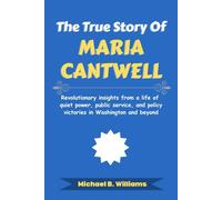 The True Story of Maria Cantwell: Revolutionary insights from a life of quiet power, public service, and policy victories in Washington and beyond (The Story Behind Political Icons)