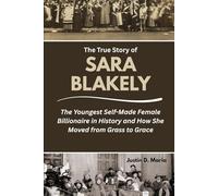The True Story of Sara Blakely: The Youngest Self-Made Female Billionaire in History and How She Moved from Grass to Grace (Power & Influence: The Women Who Shaped Business and Politics)