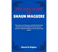 THE TRUE STORY OF SHAUN MAGUIRE: How grit, second chances, and bold beliefs took one man from rock bottom to the top of tech - and into a national firestorm over free speech and politics