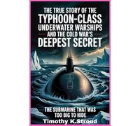 The True Story of the Typhoon-Class Underwater Warships and the Cold War’s Deepest Secret: The Submarine That Was Too Big to Hide