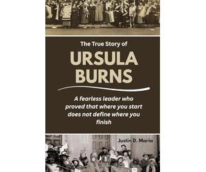 The True Story of Ursula Burns: A fearless leader who proved that where you start does not define where you finish: 1 (Power & Influence: The Women Who Shaped Business and Politics)