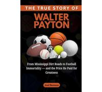 The True Story of Walter Payton: From Mississippi Dirt Roads to Football Immortality - and the Price He Paid for Greatness (Sports Icons and Their Motivational Live Stories)