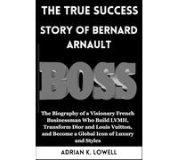 The True Success Story of Bernard Arnault: The Biography of a Visionary French Businessman Who Build LVMH, Transform Dior and Louis Vuitton, and ... Changers: Biographies of Remarkable Icons")