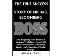The True Success Story of Michael Bloomberg.: The Biography of an American Business Trailblazer, From Wall Street Powerhouse to Political Leader, and ... Changers: Biographies of Remarkable Icons")