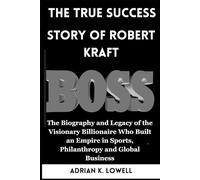 The True Success Story of Robert Kraft: The Biography and Legacy of the Visionary Billionaire Who Built an Empire in Sports, Philanthropy and Global ... Changers: Biographies of Remarkable Icons")