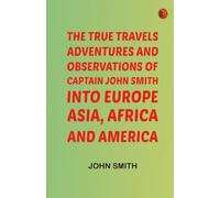 The True Travels Adventures and Observations of Captain John Smith into Europe Asia Africa and America