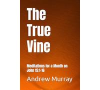 The True Vine: Meditations for a Month on John 15:1-16