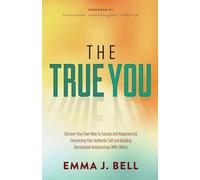 The True You: Discover Your Own Way to Success and Happiness by Uncovering Your Authentic Self and Building Remarkable Relationships With Others