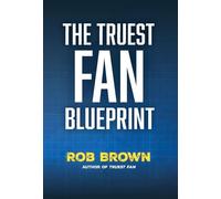 The Truest Fan Blueprint: Focus on What Matters to Achieve Your Most Cherished Goals