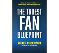 The Truest Fan Blueprint: Focus on What Matters to Achieve Your Most Cherished Goals