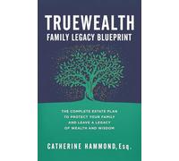 The TrueWealth Family Legacy Blueprint: The Complete Estate Plan to Protect Your Family and Leave a Legacy of Wealth and Wisdom