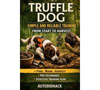 The truffle dog: Simple and reliable training from start to harvest