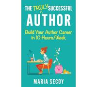 The Truly Successful Author: Build your author career in ten hours per week