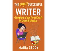 The Truly Successful Writer: Complete your draft in just 8 weeks