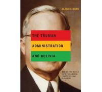 The Truman Administration and Bolivia : Making the World Safe for Liberal Constitutional Oligarchy