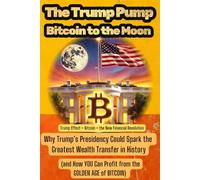 The Trump Pump: Bitcoin to the Moon: Why Trump’s Presidency Could Spark the Greatest Wealth Transfer in History (and How YOU Can Profit from the Golden Age of Bitcoin)