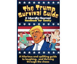 The Trump Survival Guide: A Liberally-Sourced Handbook For Sanity: The Trump Survival Guide: A Hilarious Handbook for Surviving the Madness